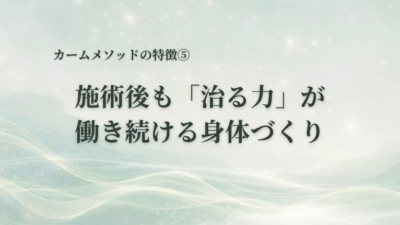 施術後も「治る力」が働き続ける身体づくり｜カームメソッドの特徴⑤