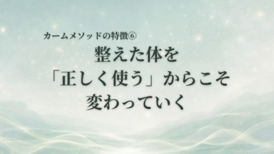 整えた体を「正しく使う」からこそ、変わっていく｜カームメソッドの特徴⑥